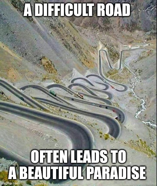 Difficult Road | A DIFFICULT ROAD; OFTEN LEADS TO A BEAUTIFUL PARADISE | image tagged in winding road,funny memes | made w/ Imgflip meme maker