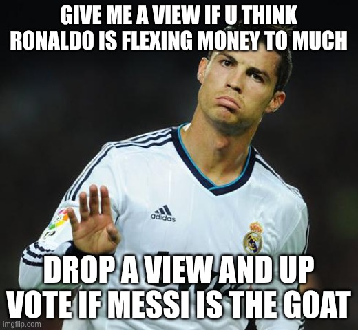 ronaldo thinks hes tough | GIVE ME A VIEW IF U THINK RONALDO IS FLEXING MONEY TO MUCH; DROP A VIEW AND UP VOTE IF MESSI IS THE GOAT | image tagged in ronaldo calm down | made w/ Imgflip meme maker