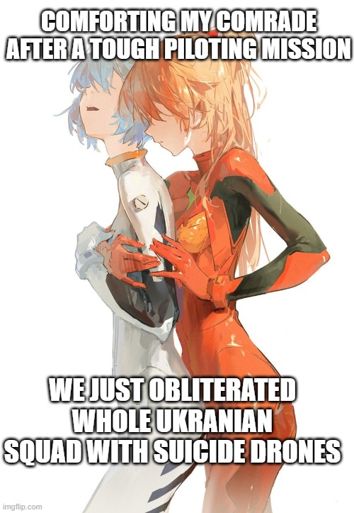 COMFORTING MY COMRADE AFTER A TOUGH PILOTING MISSION; WE JUST OBLITERATED WHOLE UKRANIAN SQUAD WITH SUICIDE DRONES | image tagged in literally,me | made w/ Imgflip meme maker