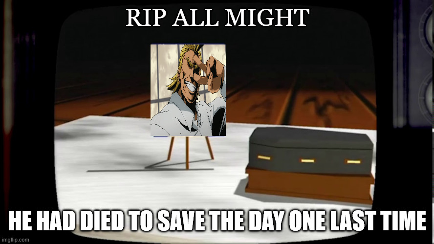 rip all might | RIP ALL MIGHT; HE HAD DIED TO SAVE THE DAY ONE LAST TIME | image tagged in chunky he's dead,all might,my hero academia,rip,anime,one last time | made w/ Imgflip meme maker