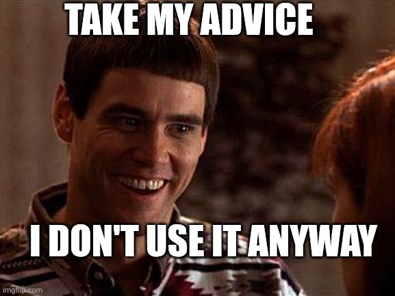 Take My Advice | TAKE MY ADVICE; I DON'T USE IT ANYWAY | image tagged in dumb and dumber,funny memes | made w/ Imgflip meme maker