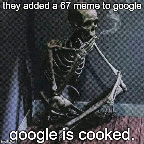 if you type 67 in the search bar it does a stupid motion that mimics the hand motions | they added a 67 meme to google; google is cooked. | image tagged in skeleton smoke | made w/ Imgflip meme maker