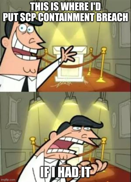 This Is Where I'd Put My Trophy If I Had One Meme | THIS IS WHERE I'D PUT SCP CONTAINMENT BREACH; IF I HAD IT | image tagged in memes,this is where i'd put my trophy if i had one | made w/ Imgflip meme maker