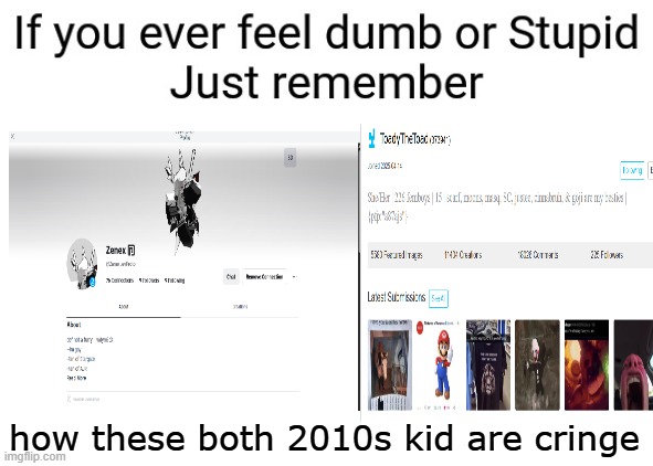 If you ever feel dumb or stupid just remember | how these both 2010s kid are cringe | image tagged in if you ever feel dumb or stupid just remember | made w/ Imgflip meme maker