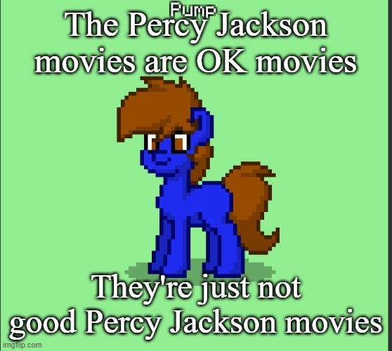 *insert obligatory "the movies don't exist" joke* | The Percy Jackson movies are OK movies; They're just not good Percy Jackson movies | image tagged in pony pump except in pony town | made w/ Imgflip meme maker