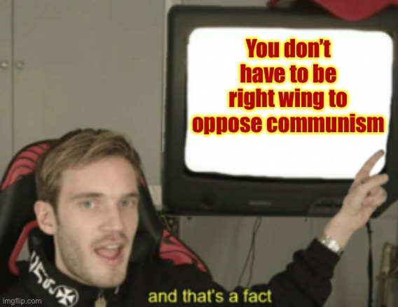 Not everyone who opposes communism is a right winger and me, I’m a moderate. | You don’t have to be right wing to oppose communism | image tagged in and that's a fact,communism,moderate,right wing,marxism,centrism | made w/ Imgflip meme maker