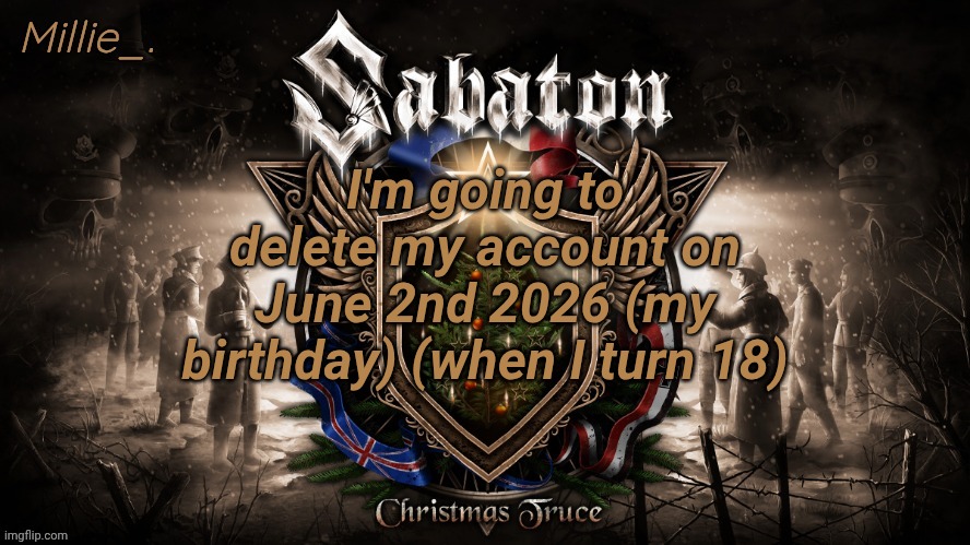 Millie's December announcement template | I'm going to delete my account on June 2nd 2026 (my birthday) (when I turn 18) | image tagged in millie's december announcement template | made w/ Imgflip meme maker