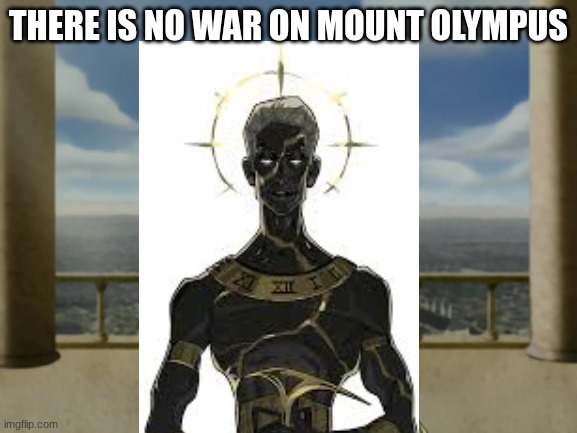 There Is No War On Mount Olympus | THERE IS NO WAR ON MOUNT OLYMPUS | image tagged in there is no war in ba sing se | made w/ Imgflip meme maker