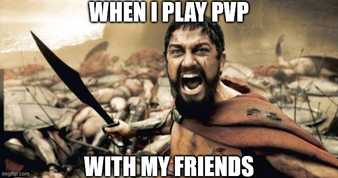 The PVP meme | WHEN I PLAY PVP; WITH MY FRIENDS | image tagged in memes,sparta leonidas,meme,sparta,pvp | made w/ Imgflip meme maker