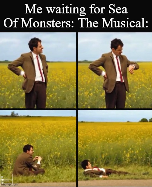 Mr bean waiting | Me waiting for Sea Of Monsters: The Musical: | image tagged in mr bean waiting | made w/ Imgflip meme maker