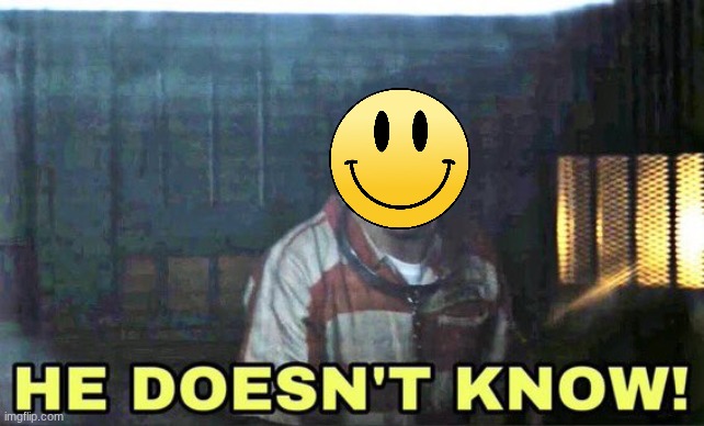 he doesn’t know | image tagged in he doesn t know | made w/ Imgflip meme maker