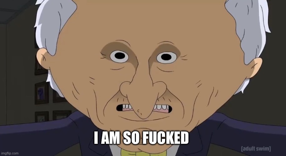 Allan, We Are So F**ked | I AM SO FUCKED | image tagged in allan we are so f ked | made w/ Imgflip meme maker