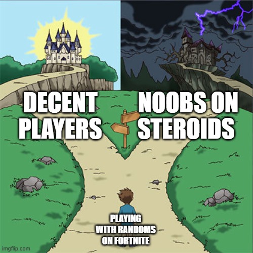 Luck decides | DECENT PLAYERS; NOOBS ON STEROIDS; PLAYING WITH RANDOMS ON FORTNITE | image tagged in two paths | made w/ Imgflip meme maker