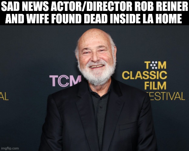 Sad News Actor/Director Rob Reiner And Wife Found Dead Inside LA Home | SAD NEWS ACTOR/DIRECTOR ROB REINER AND WIFE FOUND DEAD INSIDE LA HOME | image tagged in chrisjoines1 | made w/ Imgflip meme maker
