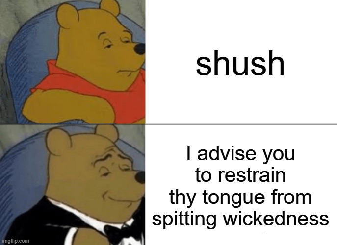 Tuxedo Winnie The Pooh Meme | shush; I advise you to restrain thy tongue from spitting wickedness | image tagged in memes,tuxedo winnie the pooh | made w/ Imgflip meme maker