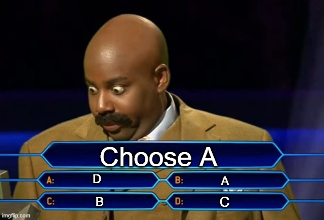 What do you pick? | Choose A; D; A; C; B | image tagged in who wants to be a millionaire | made w/ Imgflip meme maker