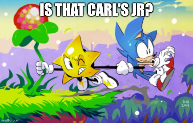 Carl's Jr? | IS THAT CARL'S JR? | image tagged in ristar saves sonic,carl's jr | made w/ Imgflip meme maker