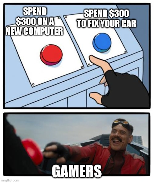 Gaming really | SPEND $300 ON A NEW COMPUTER; SPEND $300 TO FIX YOUR CAR; GAMERS | image tagged in red and blue button | made w/ Imgflip meme maker