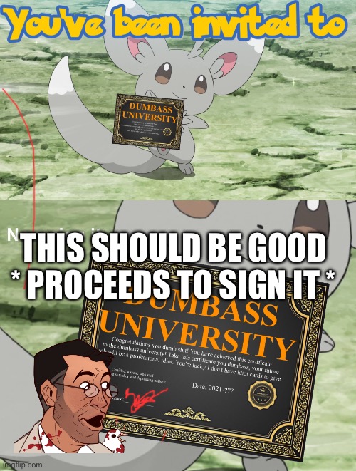 You've been invited to dumbass university | THIS SHOULD BE GOOD
* PROCEEDS TO SIGN IT * | image tagged in you've been invited to dumbass university | made w/ Imgflip meme maker