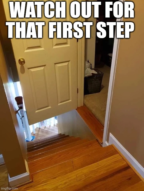 Watch Out For That First Step | WATCH OUT FOR THAT FIRST STEP | image tagged in chrisjoines1 | made w/ Imgflip meme maker