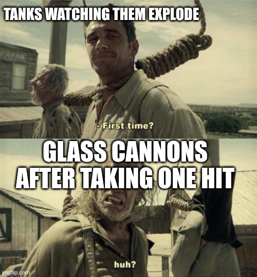 James Franco First Time | TANKS WATCHING THEM EXPLODE; GLASS CANNONS AFTER TAKING ONE HIT | image tagged in james franco first time | made w/ Imgflip meme maker