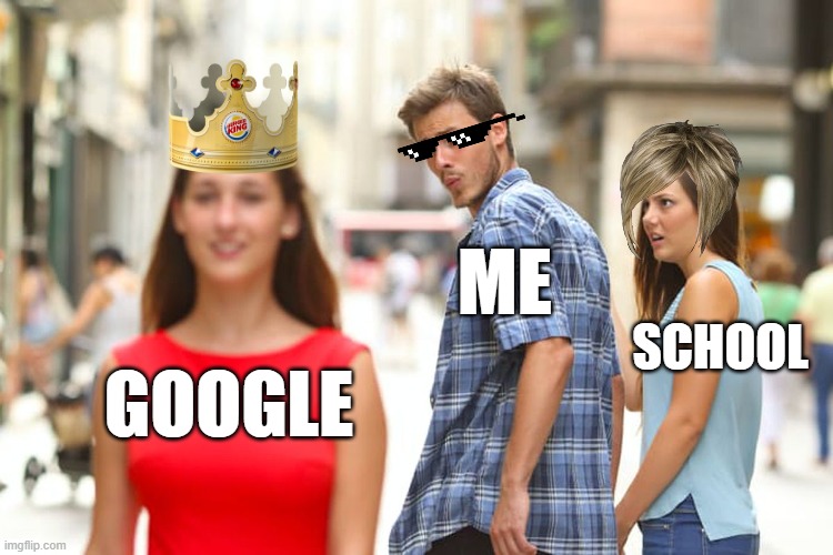 exactly | ME; SCHOOL; GOOGLE | image tagged in memes,distracted boyfriend | made w/ Imgflip meme maker