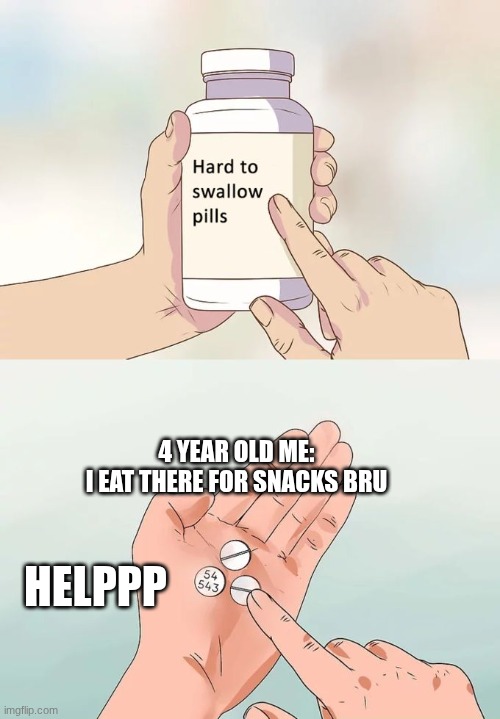 Very yummy :P | 4 YEAR OLD ME:
I EAT THERE FOR SNACKS BRU; HELPPP | image tagged in memes,hard to swallow pills | made w/ Imgflip meme maker