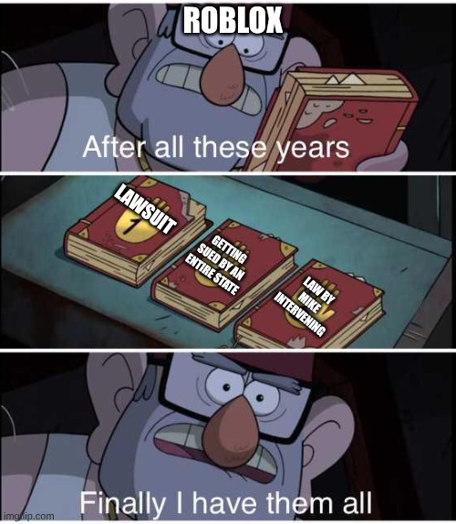 literally roblox | ROBLOX; LAWSUIT; GETTING SUED BY AN ENTIRE STATE; LAW BY MIKE INTERVENING | image tagged in after all these years finally i have them all | made w/ Imgflip meme maker
