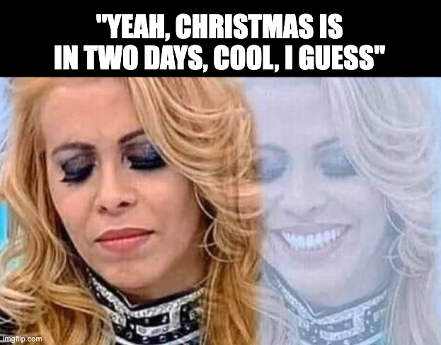 Im always excited around this time | "YEAH, CHRISTMAS IS IN TWO DAYS, COOL, I GUESS" | image tagged in secretly happy,funny,memes,relatable | made w/ Imgflip meme maker