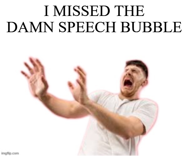 he left all caps on(custom) | I MISSED THE DAMN SPEECH BUBBLE | image tagged in he left all caps on custom | made w/ Imgflip meme maker