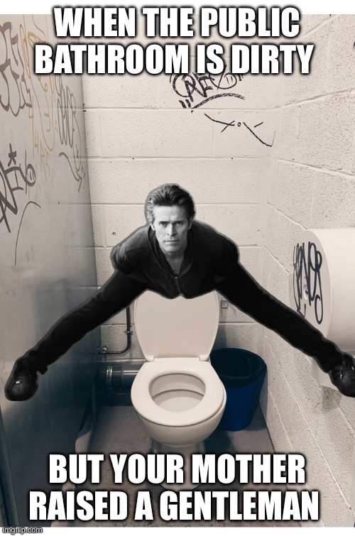WHEN THE PUBLIC BATHROOM IS DIRTY; BUT YOUR MOTHER RAISED A GENTLEMAN | image tagged in willem dafoe | made w/ Imgflip meme maker