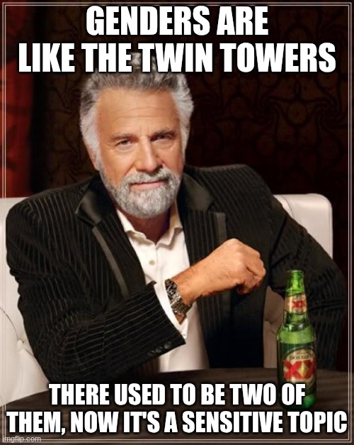 I'm not wrong | GENDERS ARE LIKE THE TWIN TOWERS; THERE USED TO BE TWO OF THEM, NOW IT'S A SENSITIVE TOPIC | image tagged in memes,the most interesting man in the world | made w/ Imgflip meme maker