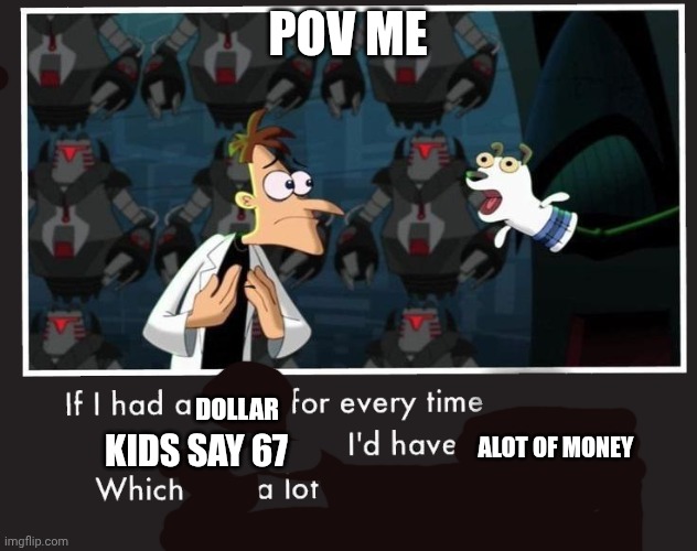 Pov schools | POV ME; DOLLAR; ALOT OF MONEY; KIDS SAY 67 | image tagged in doof if i had a nickel | made w/ Imgflip meme maker