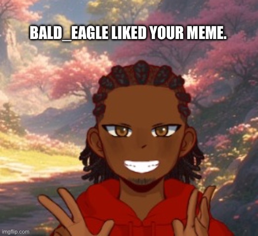 Who’s next to like? | BALD_EAGLE LIKED YOUR MEME. | image tagged in upvotes | made w/ Imgflip meme maker