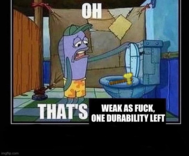 Oh that’s | WEAK AS FUCK, ONE DURABILITY LEFT | image tagged in oh that s | made w/ Imgflip meme maker
