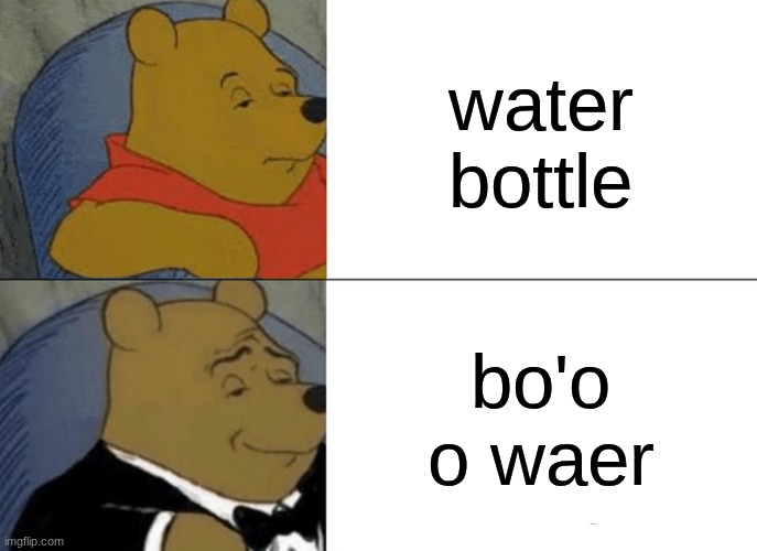 ༼ つ ◕‿◕ ༽つ? | water bottle; bo'o o waer | image tagged in memes,tuxedo winnie the pooh | made w/ Imgflip meme maker