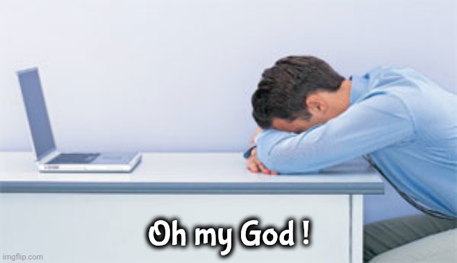 head on desk | Oh my God ! | image tagged in head on desk | made w/ Imgflip meme maker