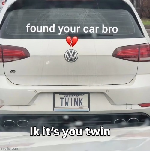 u cant hide forever twin | image tagged in cars,femboys,shitpost,funny memes | made w/ Imgflip meme maker