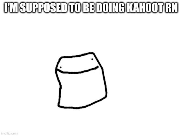 its on confirmation ._. | I'M SUPPOSED TO BE DOING KAHOOT RN | image tagged in idk what to put here,school memes,idk | made w/ Imgflip meme maker