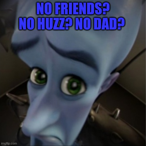 Megamind | NO FRIENDS? NO HUZZ? NO DAD? | image tagged in megamind peeking,fun,funny memes | made w/ Imgflip meme maker