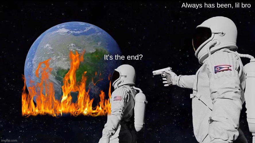 Always Has Been | Always has been, lil bro; It's the end? | image tagged in memes,always has been | made w/ Imgflip meme maker