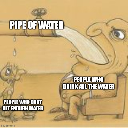 try thou | PIPE OF WATER; PEOPLE WHO DRINK ALL THE WATER; PEOPLE WHO DONT GET ENOUGH WATER | image tagged in fat man drinking from pipe,funny | made w/ Imgflip meme maker