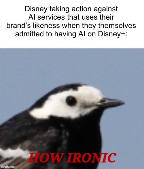 Disney is a hypocrite | Disney taking action against AI services that uses their brand’s likeness when they themselves admitted to having AI on Disney+: | image tagged in how ironic | made w/ Imgflip meme maker