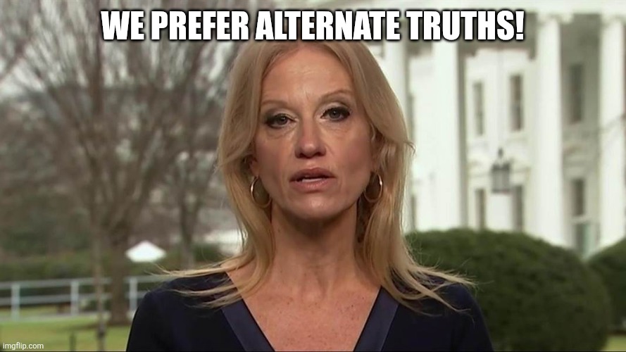 Kellyanne Conway alternative facts | WE PREFER ALTERNATE TRUTHS! | image tagged in kellyanne conway alternative facts | made w/ Imgflip meme maker