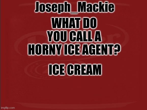 Random joke I thought of | WHAT DO YOU CALL A HORNY ICE AGENT? ICE CREAM | image tagged in joseph_mackie template | made w/ Imgflip meme maker