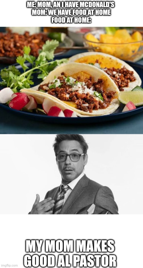 Respect your parents' cooking, even if they suck. | ME: MOM, AN I HAVE MCDONALD'S 
MOM: WE HAVE FOOD AT HOME
FOOD AT HOME:; MY MOM MAKES GOOD AL PASTOR | image tagged in food,mcdonald's,food at home | made w/ Imgflip meme maker