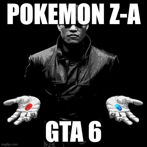 Morpheus Pills | POKEMON Z-A; GTA 6 | image tagged in morpheus pills | made w/ Imgflip meme maker