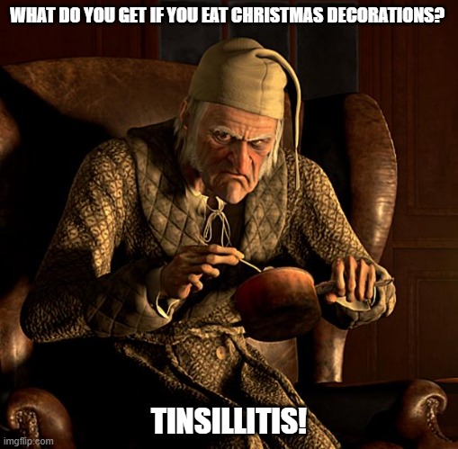 Daily Bad Dad Joke December 15, 2025 | WHAT DO YOU GET IF YOU EAT CHRISTMAS DECORATIONS? TINSILLITIS! | image tagged in scumbag scrooge | made w/ Imgflip meme maker