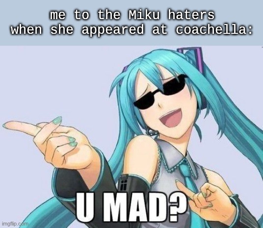 Beaaaaaammmmmmmmmmmmmmmmmm!!!!! | me to the Miku haters when she appeared at coachella: | image tagged in u mad | made w/ Imgflip meme maker