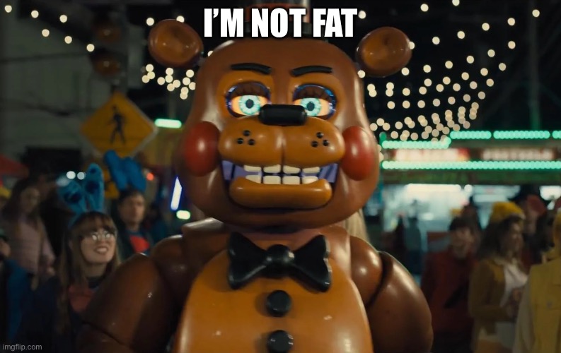 toy freddy walking | I’M NOT FAT | image tagged in toy freddy walking | made w/ Imgflip meme maker